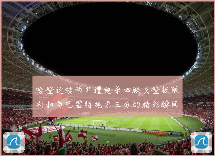 哈登连续两年遭绝杀回顾戈登极限补扣与巴雷特绝杀三分的精彩瞬间