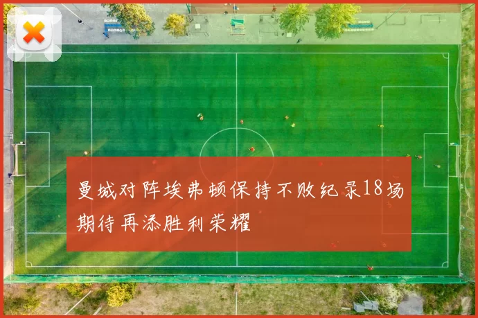 曼城对阵埃弗顿保持不败纪录18场期待再添胜利荣耀