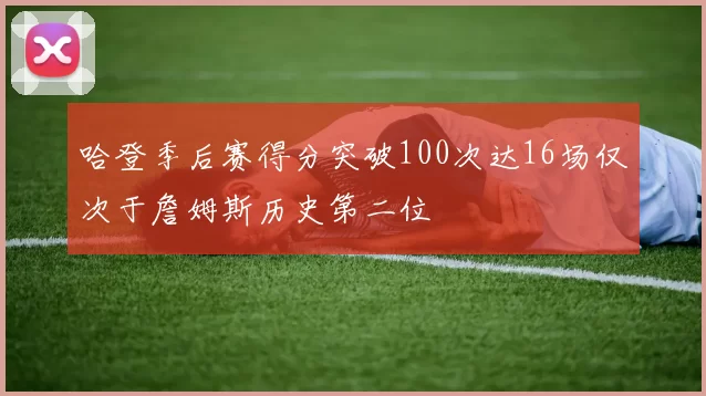 哈登季后赛得分突破100次达16场仅次于詹姆斯历史第二位