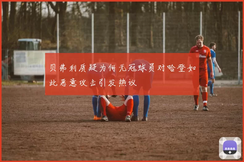 贝弗利质疑为何无冠球员对哈登如此恶意攻击引发热议