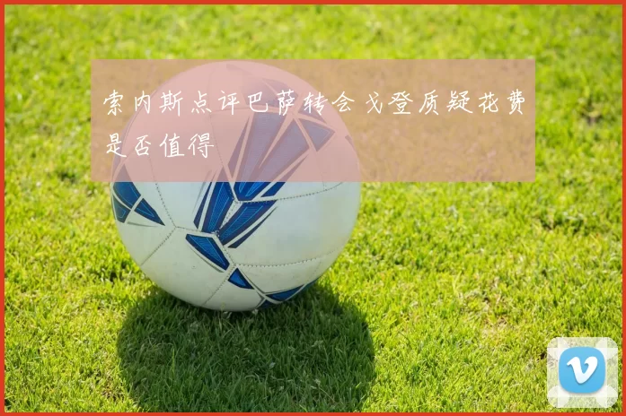 索内斯点评巴萨转会戈登质疑花费是否值得