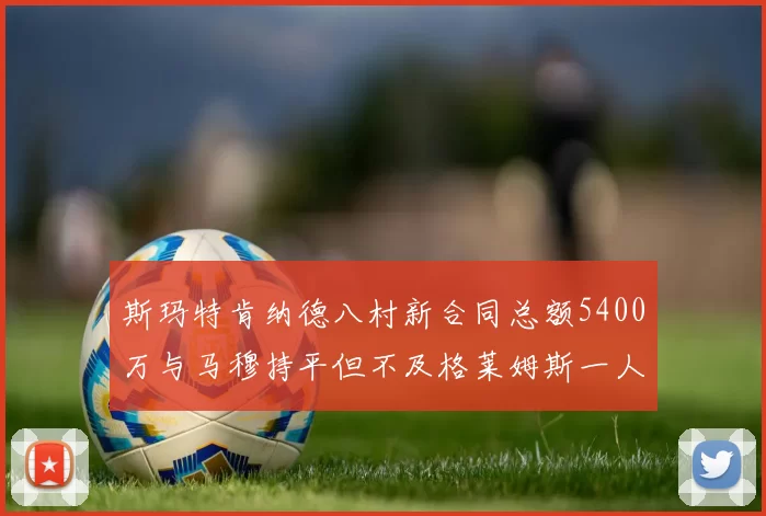 斯玛特肯纳德八村新合同总额5400万与马穆持平但不及格莱姆斯一人